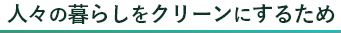 人々の暮らしをクリーンにするため